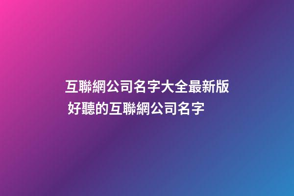 互聯網公司名字大全最新版 好聽的互聯網公司名字-第1張-公司起名-玄機派